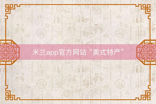 米兰app官方网站 “美式特产”