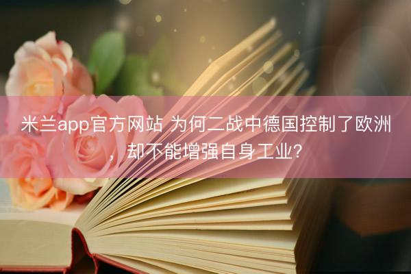 米兰app官方网站 为何二战中德国控制了欧洲，却不能增强自身工业？