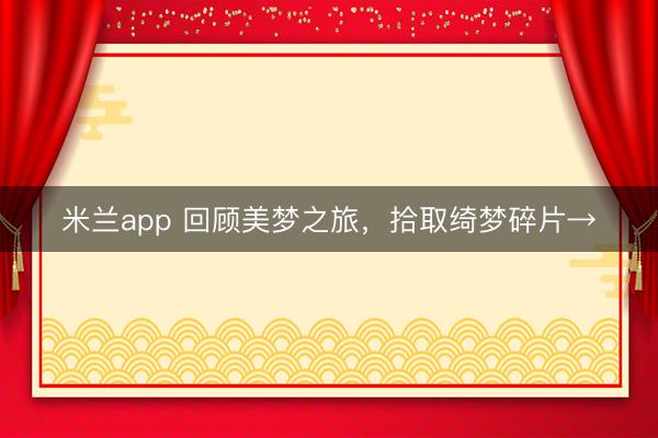 米兰app 回顾美梦之旅，拾取绮梦碎片→