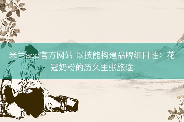 米兰app官方网站 以技能构建品牌细目性：花冠奶粉的历久主张旅途