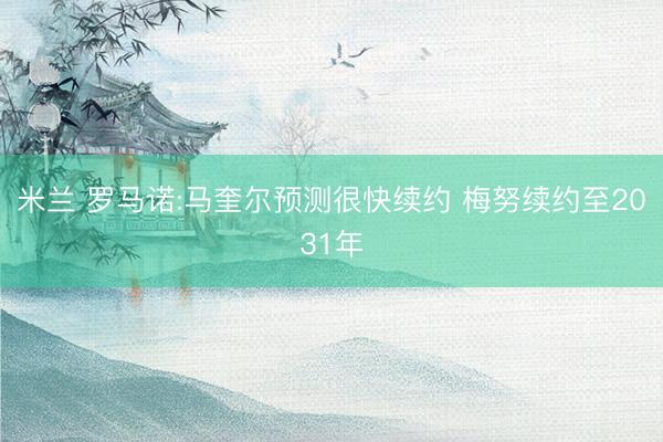 米兰 罗马诺:马奎尔预测很快续约 梅努续约至2031年