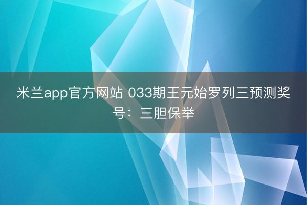 米兰app官方网站 033期王元始罗列三预测奖号：三胆保举