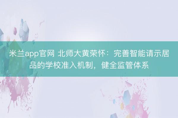米兰app官网 北师大黄荣怀：完善智能请示居品的学校准入机制，健全监管体系