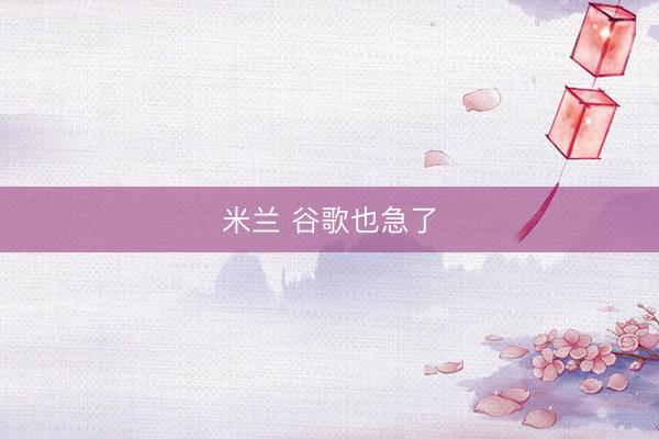 米兰 谷歌也急了