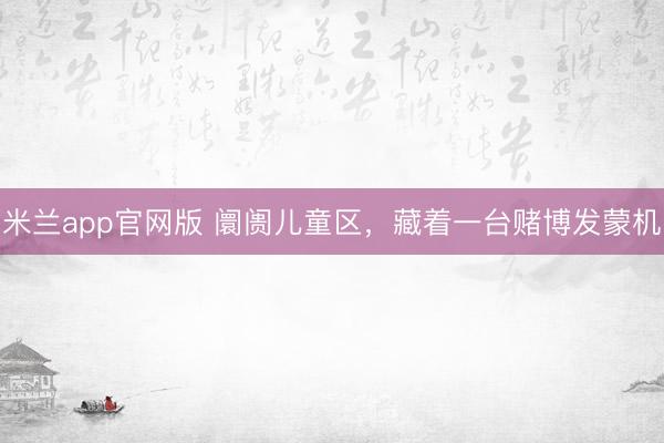 米兰app官网版 阛阓儿童区，藏着一台赌博发蒙机