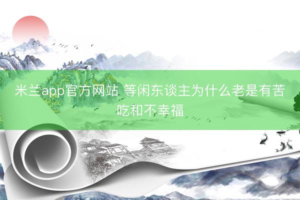 米兰app官方网站 等闲东谈主为什么老是有苦吃和不幸福
